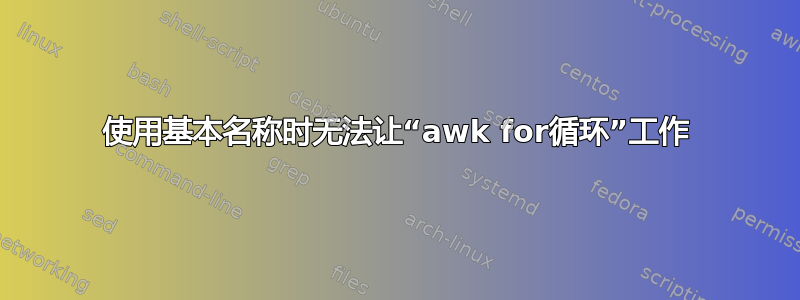 使用基本名称时无法让“awk for循环”工作