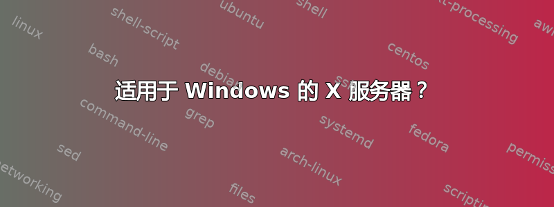 适用于 Windows 的 X 服务器？