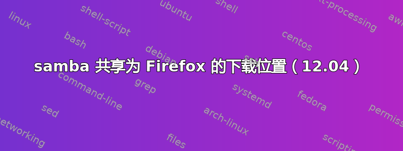 samba 共享为 Firefox 的下载位置（12.04）