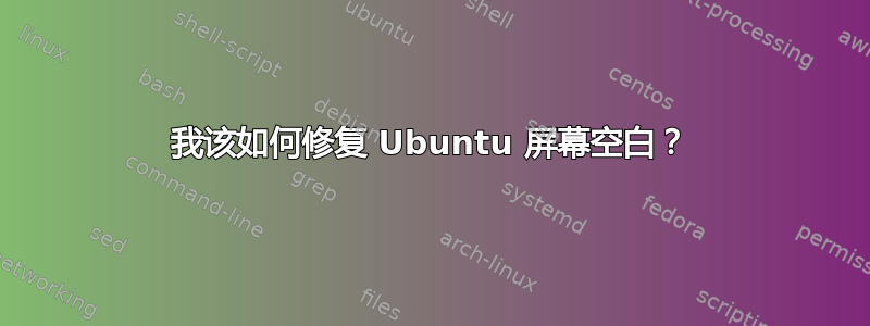 我该如何修复 Ubuntu 屏幕空白？