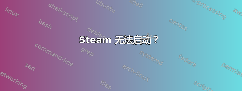 Steam 无法启动？