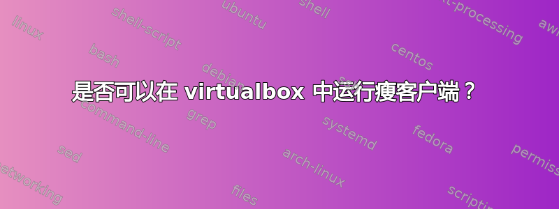 是否可以在 virtualbox 中运行瘦客户端？