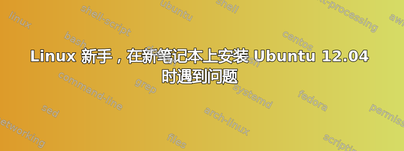 Linux 新手，在新笔记本上安装 Ubuntu 12.04 时遇到问题