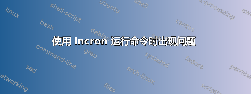 使用 incron 运行命令时出现问题