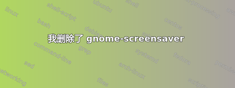 我删除了 gnome-screensaver