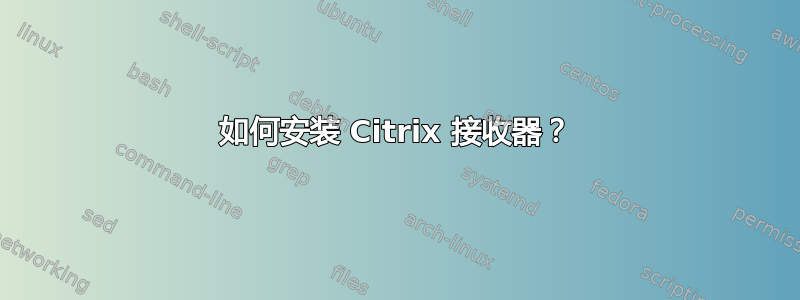 如何安装 Citrix 接收器？