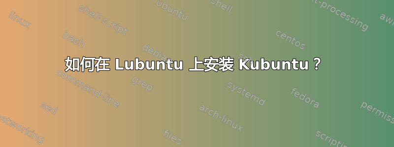 如何在 Lubuntu 上安装 Kubuntu？