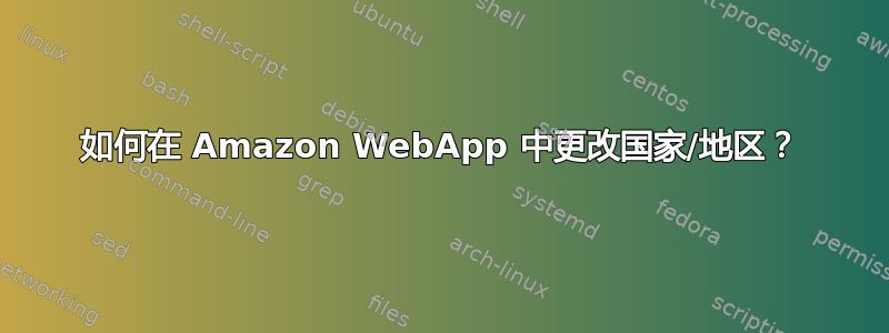 如何在 Amazon WebApp 中更改国家/地区？