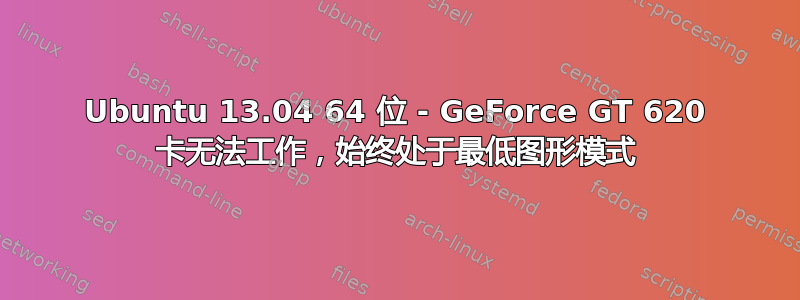 Ubuntu 13.04 64 位 - GeForce GT 620 卡无法工作，始终处于最低图形模式