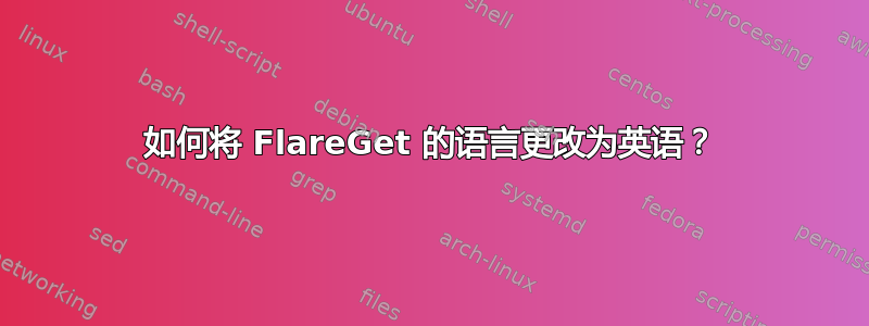 如何将 FlareGet 的语言更改为英语？