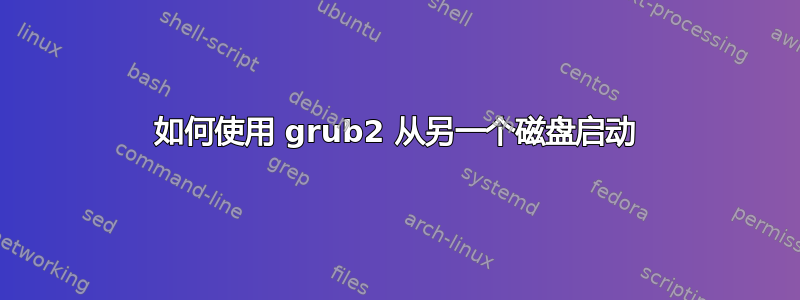 如何使用 grub2 从另一个磁盘启动