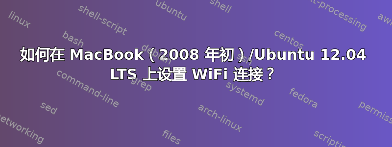 如何在 MacBook（2008 年初）/Ubuntu 12.04 LTS 上设置 WiFi 连接？