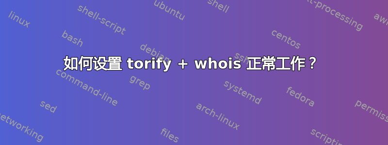 如何设置 torify + whois 正常工作？