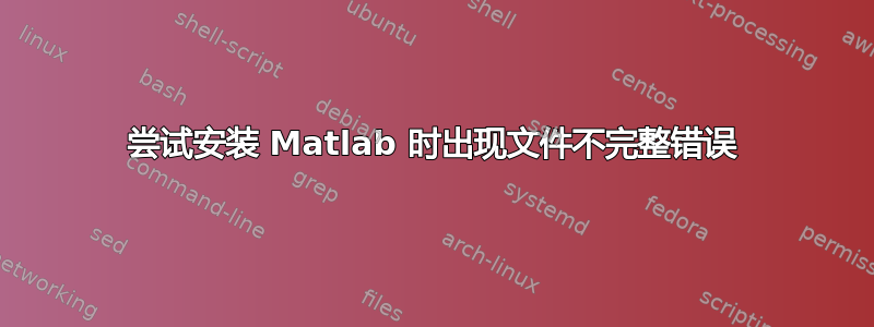 尝试安装 Matlab 时出现文件不完整错误