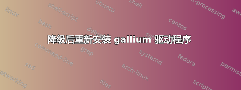 降级后重新安装 gallium 驱动程序