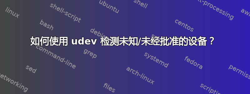 如何使用 udev 检测未知/未经批准的设备？