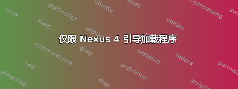 仅限 Nexus 4 引导加载程序