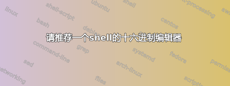 请推荐一个shell的十六进制编辑器