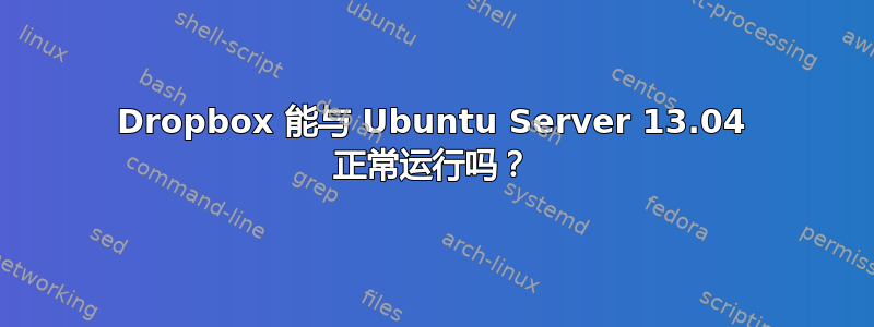 Dropbox 能与 Ubuntu Server 13.04 正常运行吗？