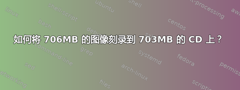 如何将 706MB 的图像刻录到 703MB 的 CD 上？