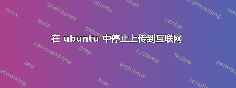 在 ubuntu 中停止上传到互联网