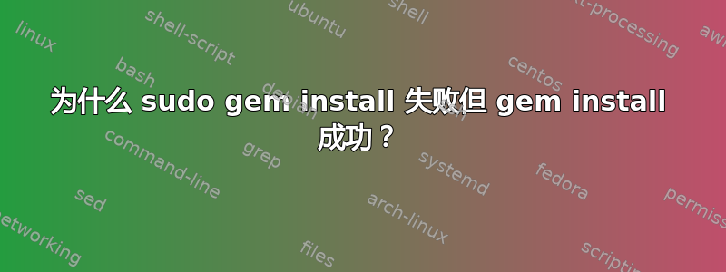 为什么 sudo gem install 失败但 gem install 成功？