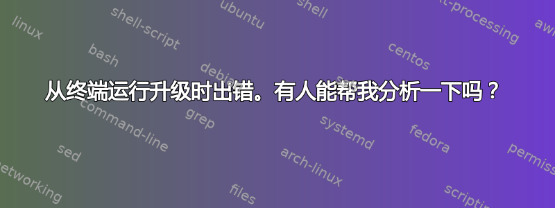 从终端运行升级时出错。有人能帮我分析一下吗？