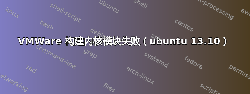 VMWare 构建内核模块失败（ubuntu 13.10）