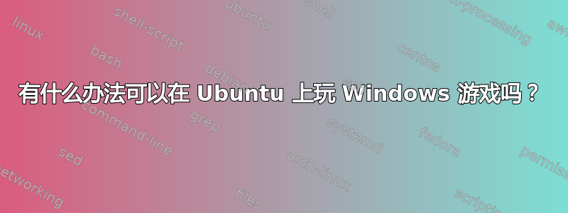 有什么办法可以在 Ubuntu 上玩 Windows 游戏吗？