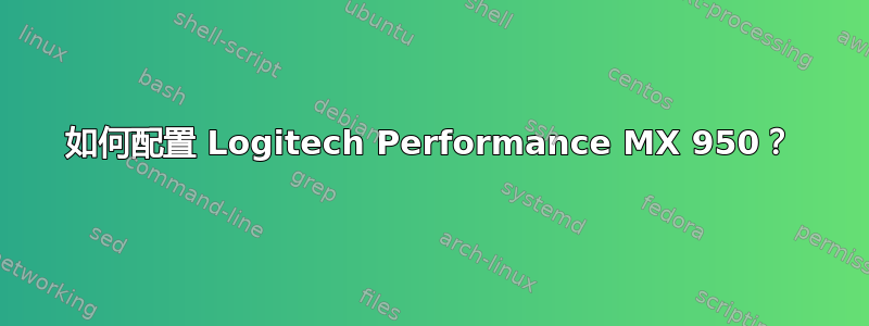 如何配置 Logitech Performance MX 950？