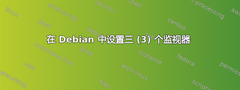 在 Debian 中设置三 (3) 个监视器