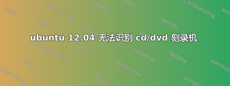 ubuntu 12.04 无法识别 cd/dvd 刻录机