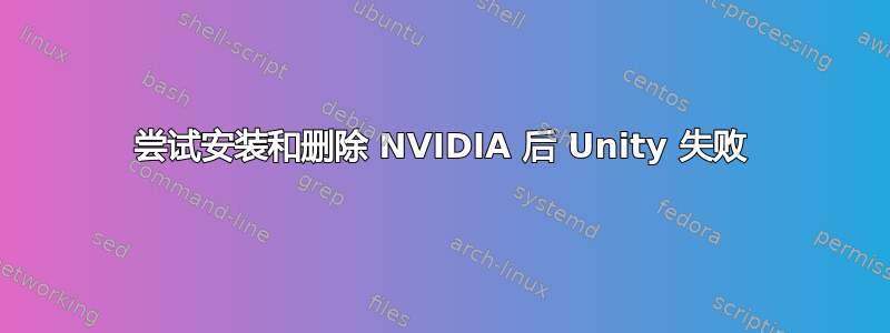 尝试安装和删除 NVIDIA 后 Unity 失败