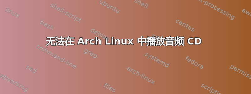 无法在 Arch Linux 中播放音频 CD