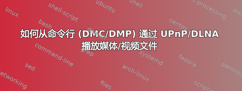 如何从命令行 (DMC/DMP) 通过 UPnP/DLNA 播放媒体/视频文件