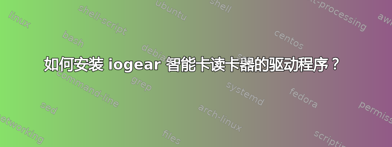 如何安装 iogear 智能卡读卡器的驱动程序？