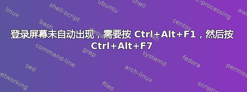 登录屏幕未自动出现，需要按 Ctrl+Alt+F1，然后按 Ctrl+Alt+F7