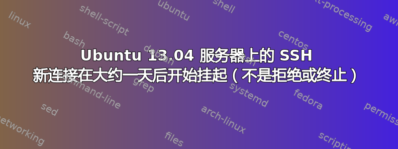 Ubuntu 13.04 服务器上的 SSH 新连接在大约一天后开始挂起（不是拒绝或终止）