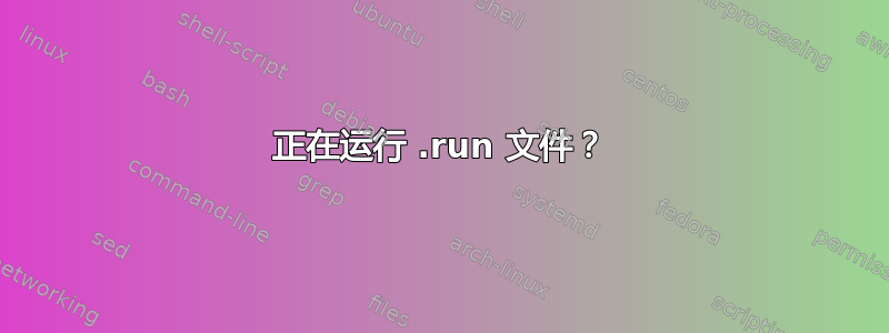 正在运行 .run 文件？