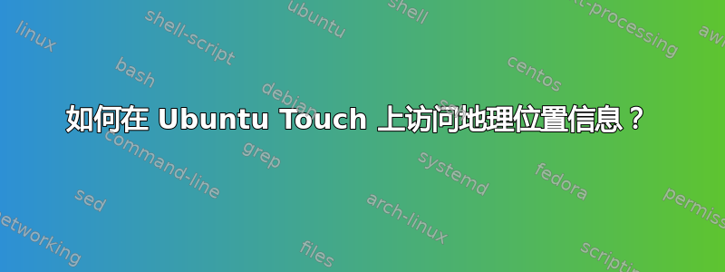 如何在 Ubuntu Touch 上访问地理位置信息？