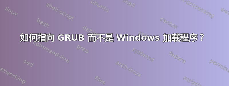 如何指向 GRUB 而不是 Windows 加载程序？