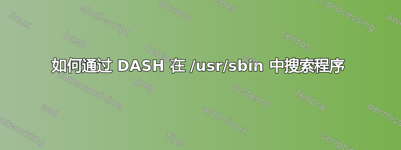 如何通过 DASH 在 /usr/sbin 中搜索程序