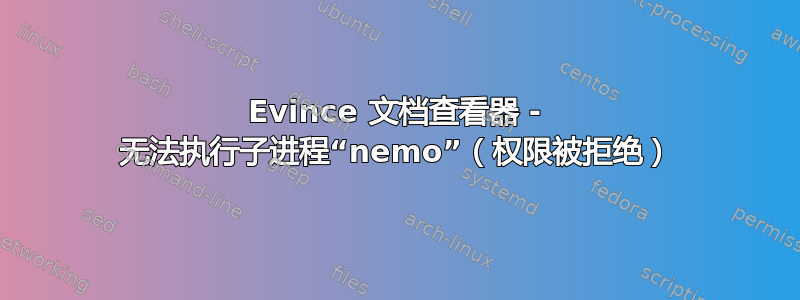 Evince 文档查看器 - 无法执行子进程“nemo”（权限被拒绝）