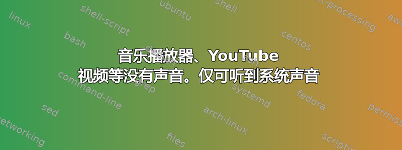 音乐播放器、YouTube 视频等没有声音。仅可听到系统声音