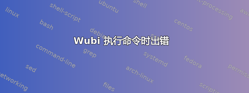 Wubi 执行命令时出错 