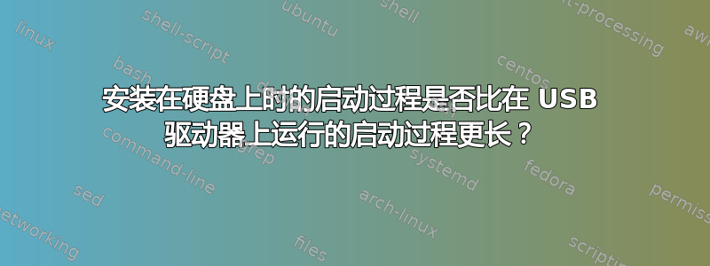 安装在硬盘上时的启动过程是否比在 USB 驱动器上运行的启动过程更长？