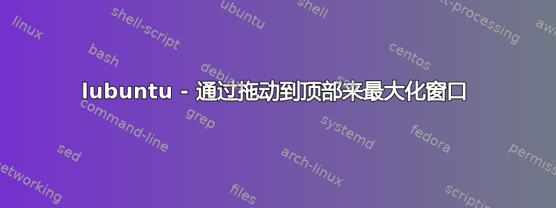 lubuntu - 通过拖动到顶部来最大化窗口