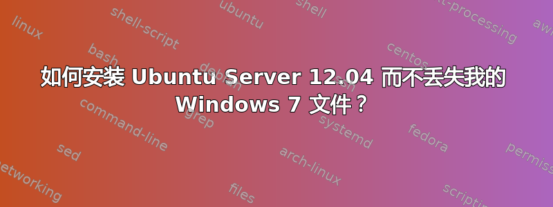 如何安装 Ubuntu Server 12.04 而不丢失我的 Windows 7 文件？