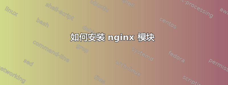 如何安装 nginx 模块