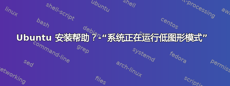 Ubuntu 安装帮助？-“系统正在运行低图形模式” 